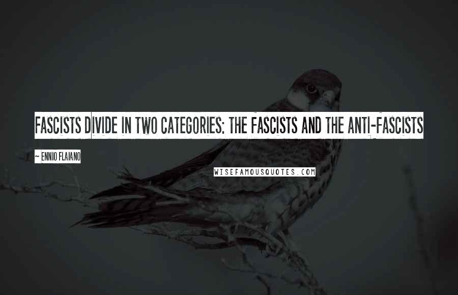 Ennio Flaiano Quotes: Fascists divide in two categories: the fascists and the anti-fascists