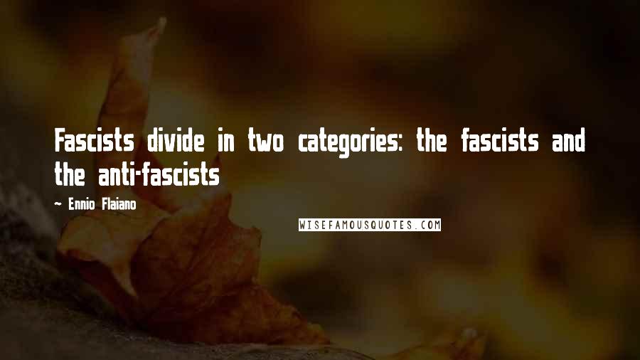 Ennio Flaiano Quotes: Fascists divide in two categories: the fascists and the anti-fascists