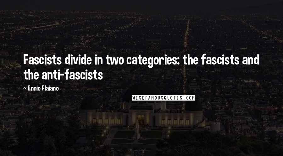 Ennio Flaiano Quotes: Fascists divide in two categories: the fascists and the anti-fascists