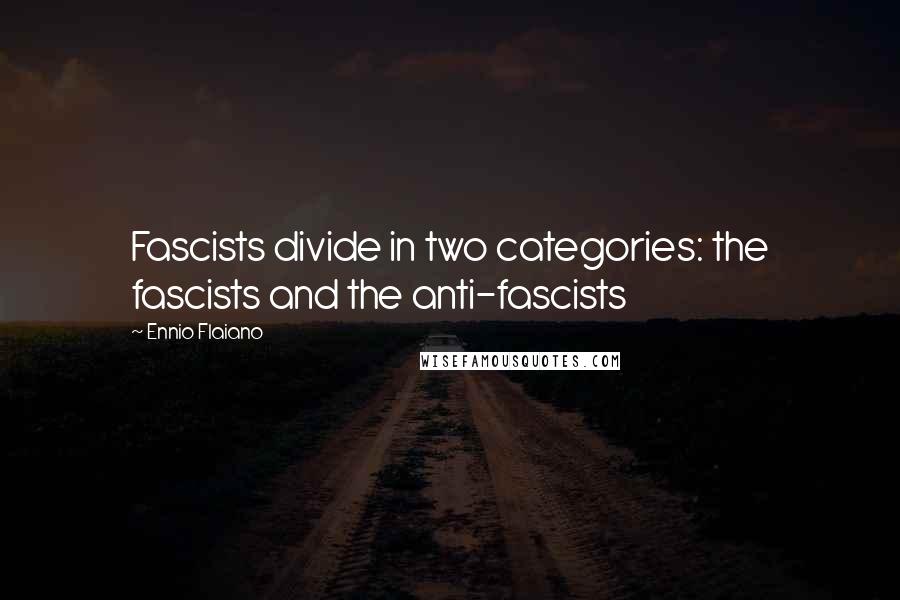 Ennio Flaiano Quotes: Fascists divide in two categories: the fascists and the anti-fascists