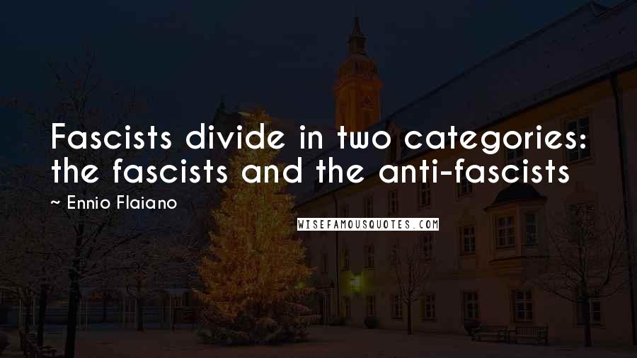 Ennio Flaiano Quotes: Fascists divide in two categories: the fascists and the anti-fascists