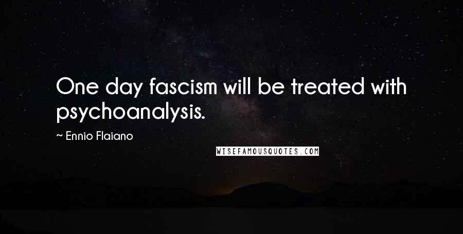 Ennio Flaiano Quotes: One day fascism will be treated with psychoanalysis.