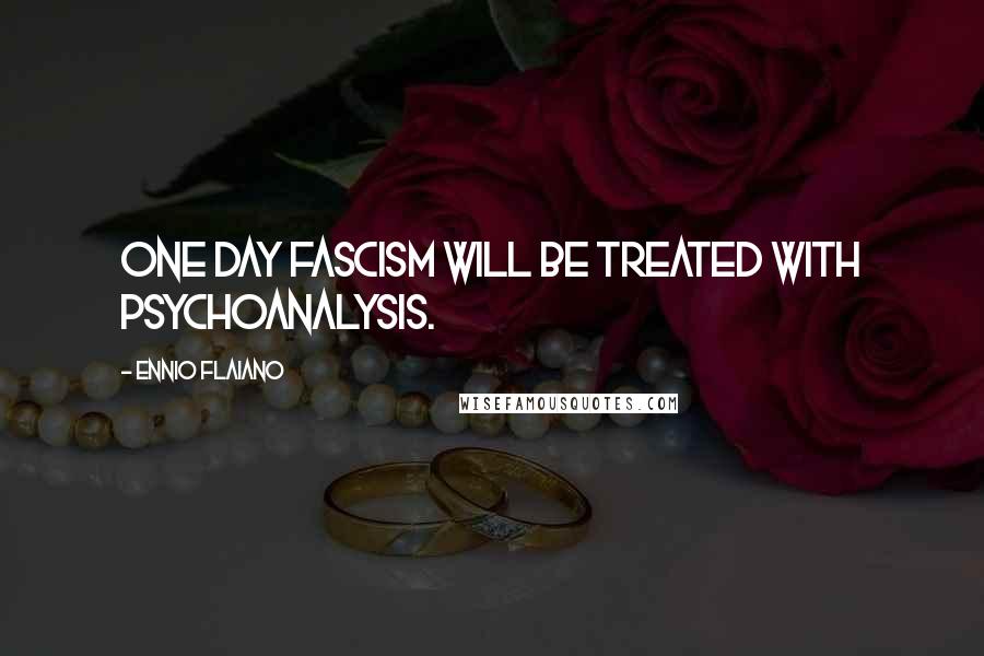 Ennio Flaiano Quotes: One day fascism will be treated with psychoanalysis.