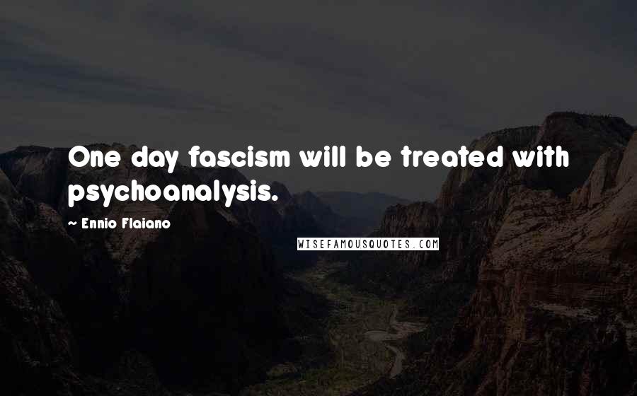 Ennio Flaiano Quotes: One day fascism will be treated with psychoanalysis.