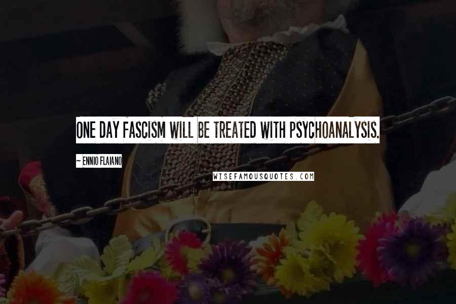 Ennio Flaiano Quotes: One day fascism will be treated with psychoanalysis.