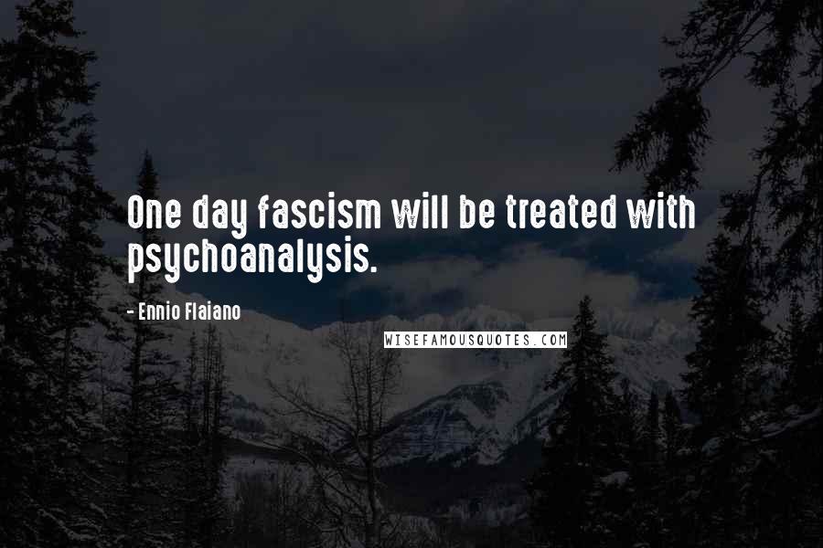 Ennio Flaiano Quotes: One day fascism will be treated with psychoanalysis.