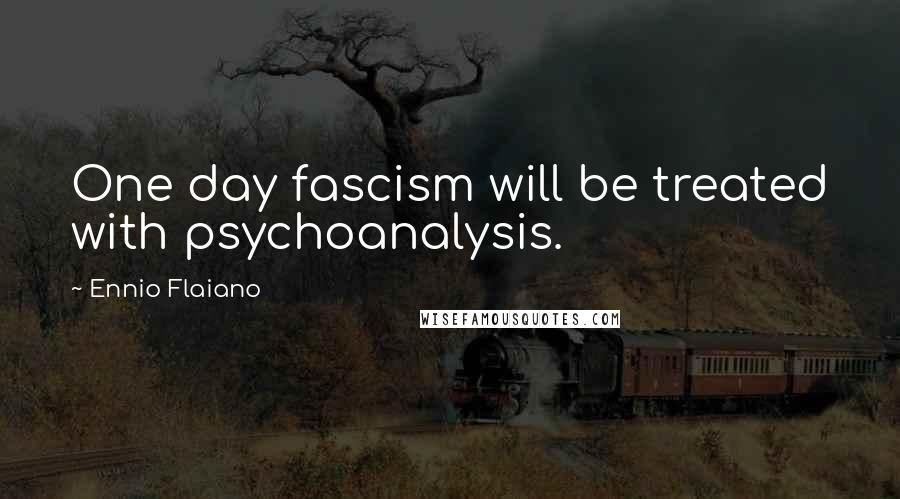 Ennio Flaiano Quotes: One day fascism will be treated with psychoanalysis.