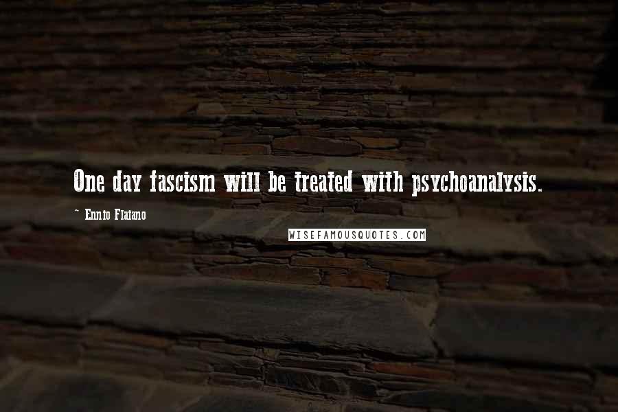 Ennio Flaiano Quotes: One day fascism will be treated with psychoanalysis.