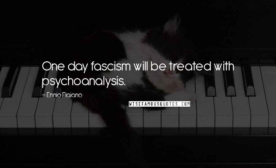 Ennio Flaiano Quotes: One day fascism will be treated with psychoanalysis.