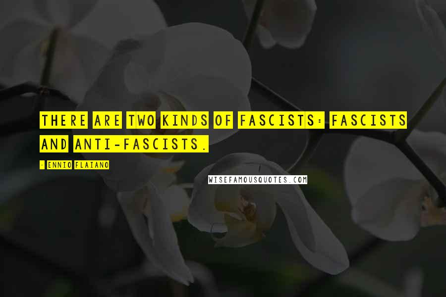 Ennio Flaiano Quotes: There are two kinds of fascists: fascists and anti-fascists.