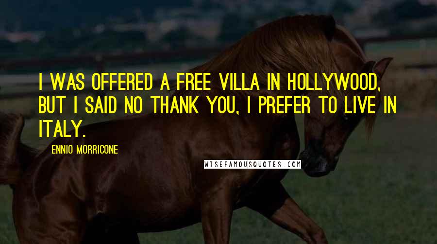 Ennio Morricone Quotes: I was offered a free villa in Hollywood, but I said no thank you, I prefer to live in Italy.