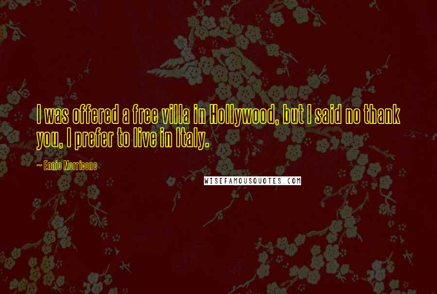 Ennio Morricone Quotes: I was offered a free villa in Hollywood, but I said no thank you, I prefer to live in Italy.