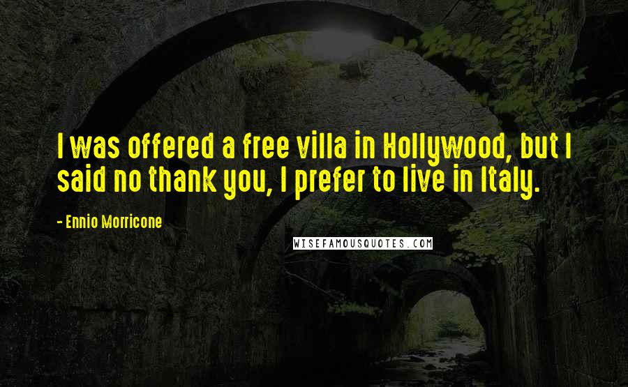 Ennio Morricone Quotes: I was offered a free villa in Hollywood, but I said no thank you, I prefer to live in Italy.
