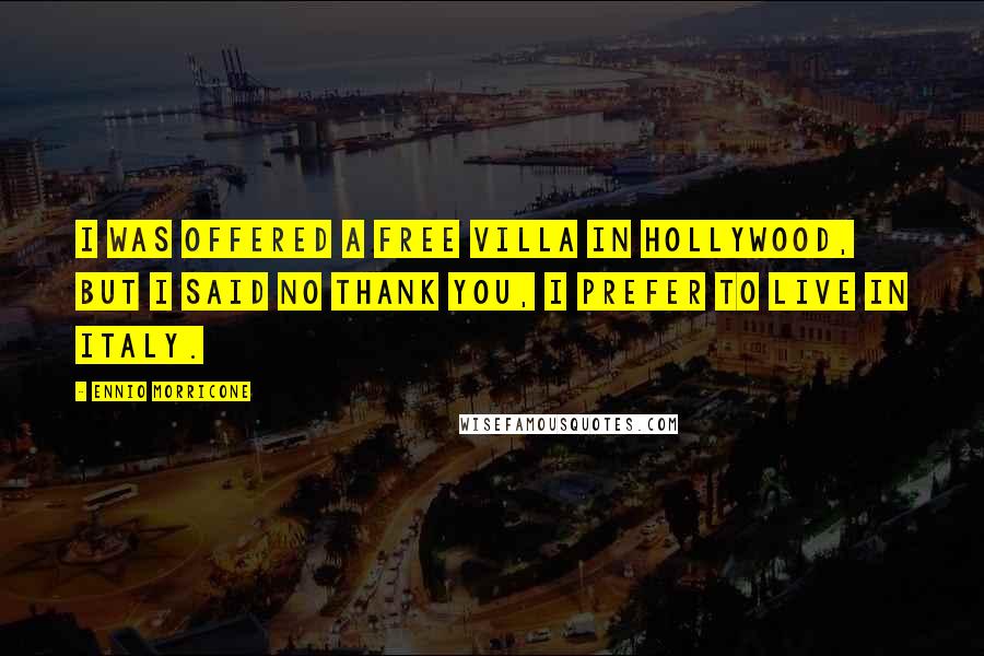 Ennio Morricone Quotes: I was offered a free villa in Hollywood, but I said no thank you, I prefer to live in Italy.