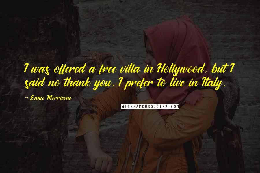 Ennio Morricone Quotes: I was offered a free villa in Hollywood, but I said no thank you, I prefer to live in Italy.