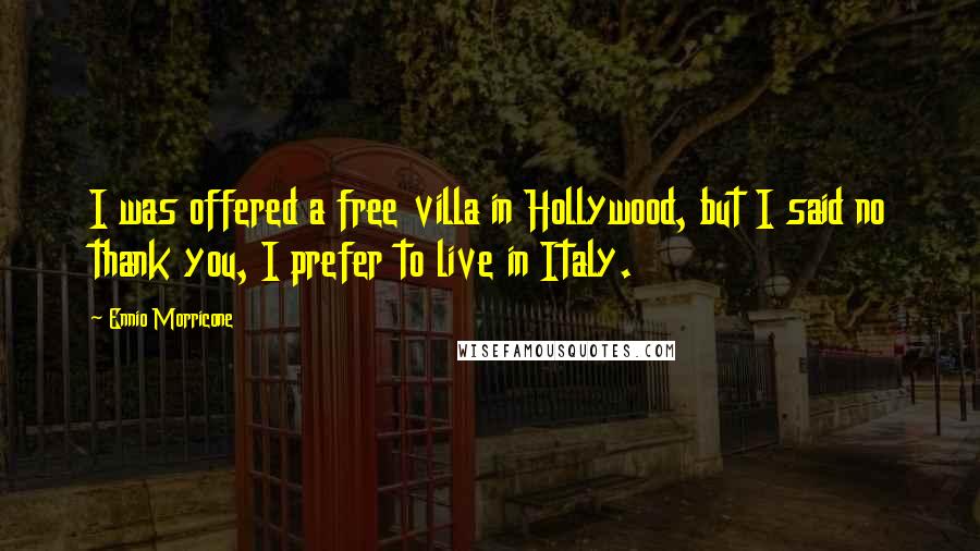 Ennio Morricone Quotes: I was offered a free villa in Hollywood, but I said no thank you, I prefer to live in Italy.
