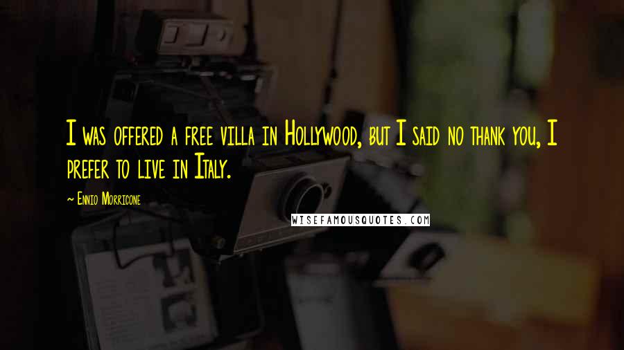 Ennio Morricone Quotes: I was offered a free villa in Hollywood, but I said no thank you, I prefer to live in Italy.