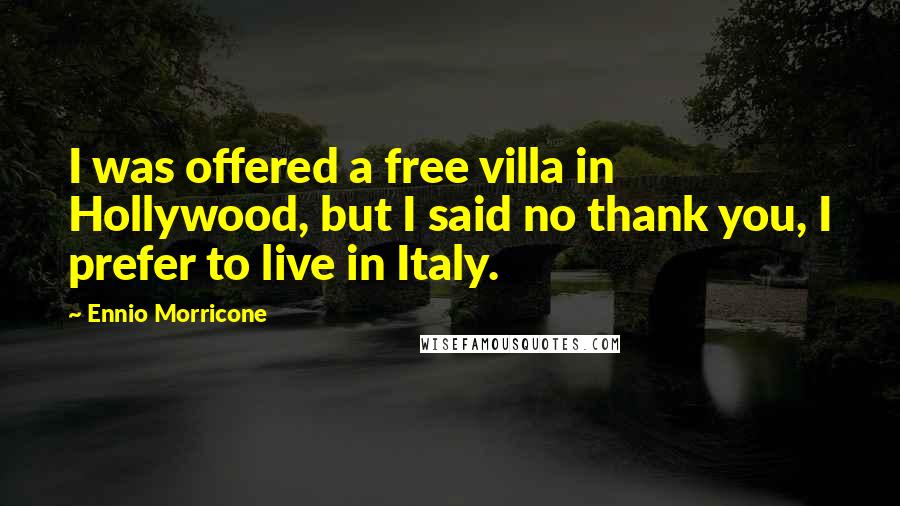 Ennio Morricone Quotes: I was offered a free villa in Hollywood, but I said no thank you, I prefer to live in Italy.