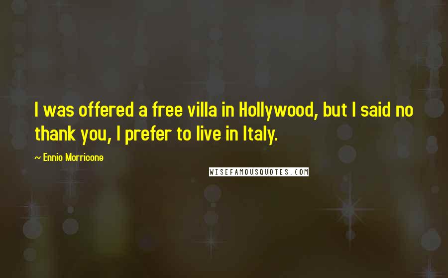 Ennio Morricone Quotes: I was offered a free villa in Hollywood, but I said no thank you, I prefer to live in Italy.