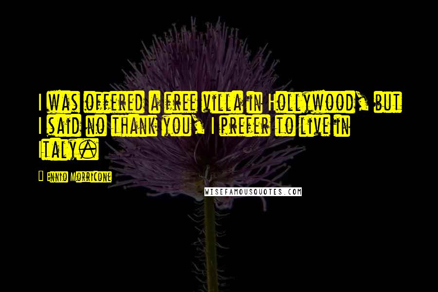 Ennio Morricone Quotes: I was offered a free villa in Hollywood, but I said no thank you, I prefer to live in Italy.