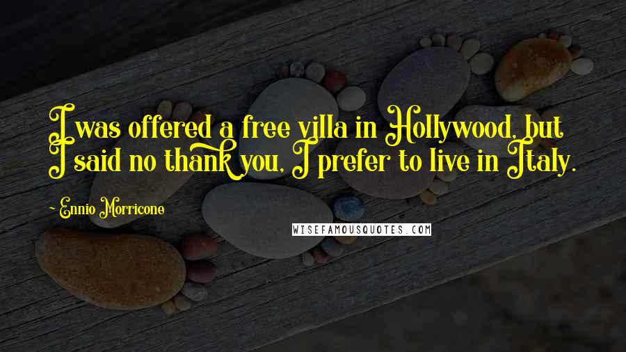 Ennio Morricone Quotes: I was offered a free villa in Hollywood, but I said no thank you, I prefer to live in Italy.