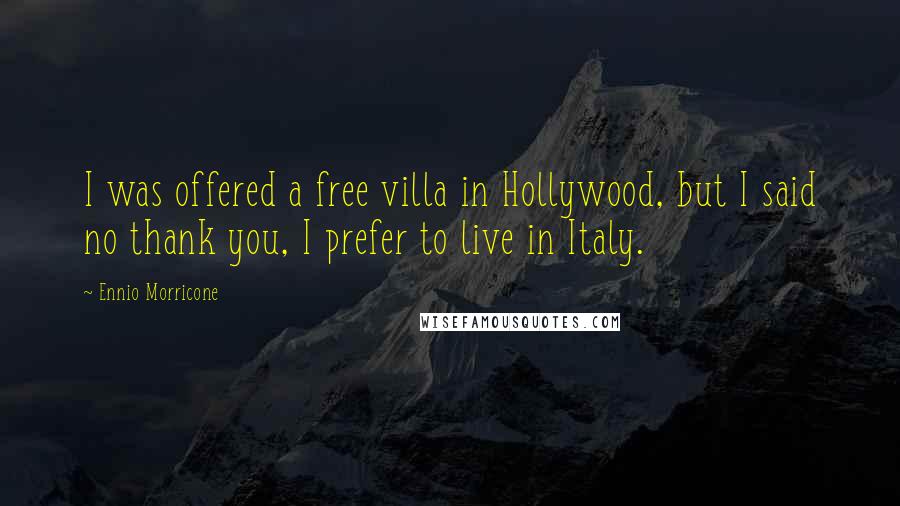 Ennio Morricone Quotes: I was offered a free villa in Hollywood, but I said no thank you, I prefer to live in Italy.