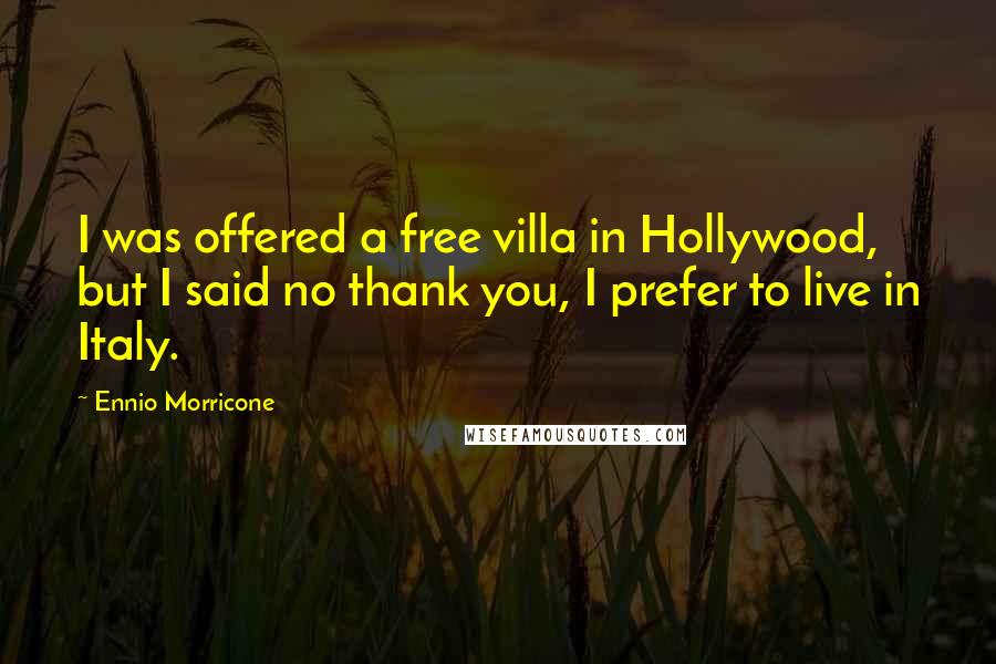 Ennio Morricone Quotes: I was offered a free villa in Hollywood, but I said no thank you, I prefer to live in Italy.