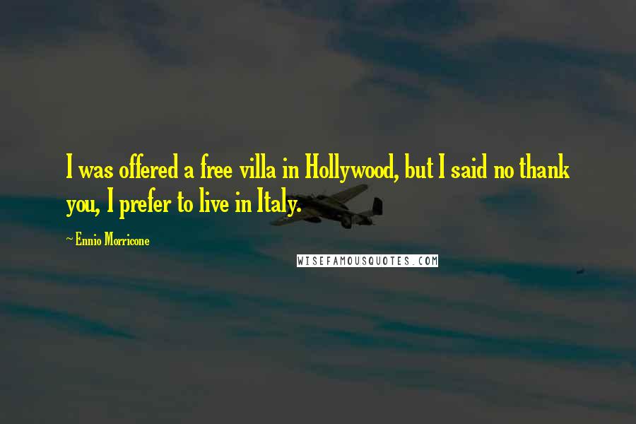 Ennio Morricone Quotes: I was offered a free villa in Hollywood, but I said no thank you, I prefer to live in Italy.