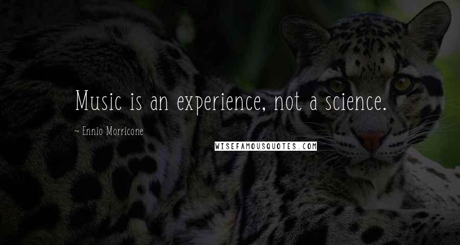 Ennio Morricone Quotes: Music is an experience, not a science.