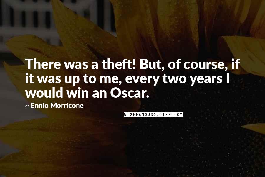 Ennio Morricone Quotes: There was a theft! But, of course, if it was up to me, every two years I would win an Oscar.