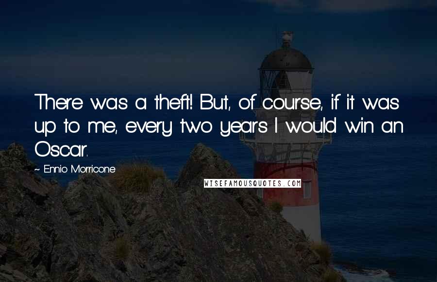 Ennio Morricone Quotes: There was a theft! But, of course, if it was up to me, every two years I would win an Oscar.