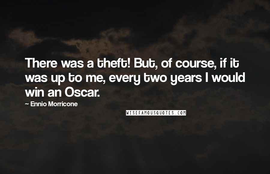 Ennio Morricone Quotes: There was a theft! But, of course, if it was up to me, every two years I would win an Oscar.