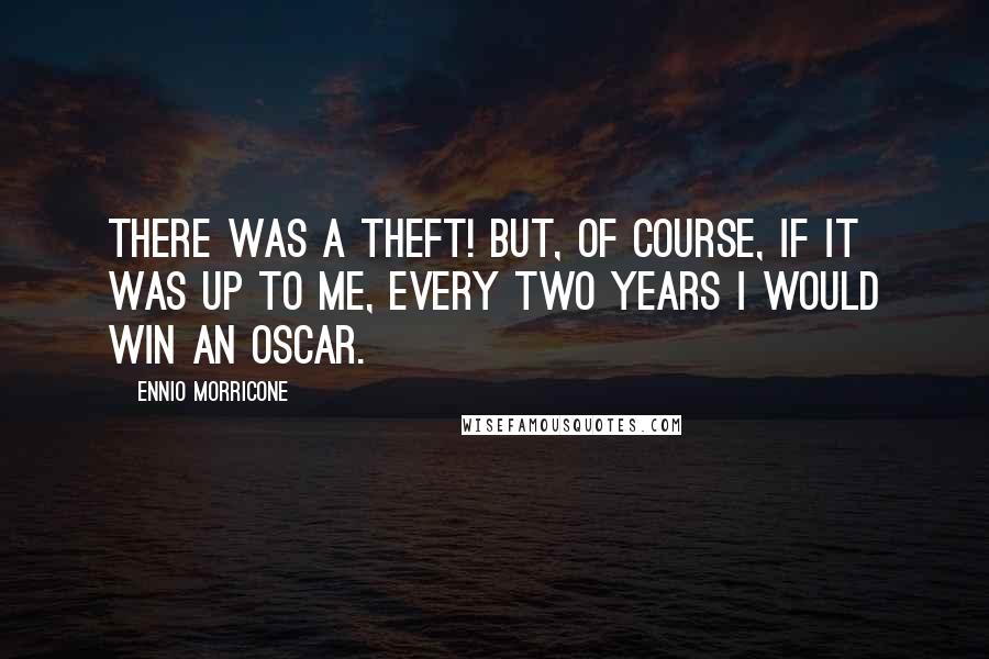 Ennio Morricone Quotes: There was a theft! But, of course, if it was up to me, every two years I would win an Oscar.