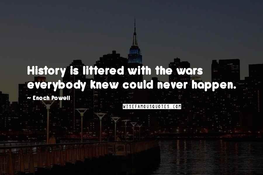 Enoch Powell Quotes: History is littered with the wars everybody knew could never happen.