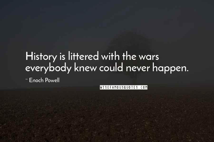 Enoch Powell Quotes: History is littered with the wars everybody knew could never happen.