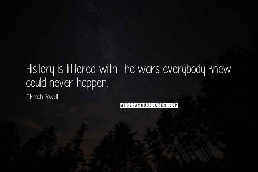 Enoch Powell Quotes: History is littered with the wars everybody knew could never happen.