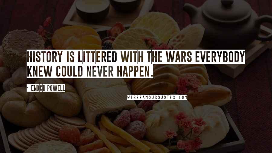 Enoch Powell Quotes: History is littered with the wars everybody knew could never happen.