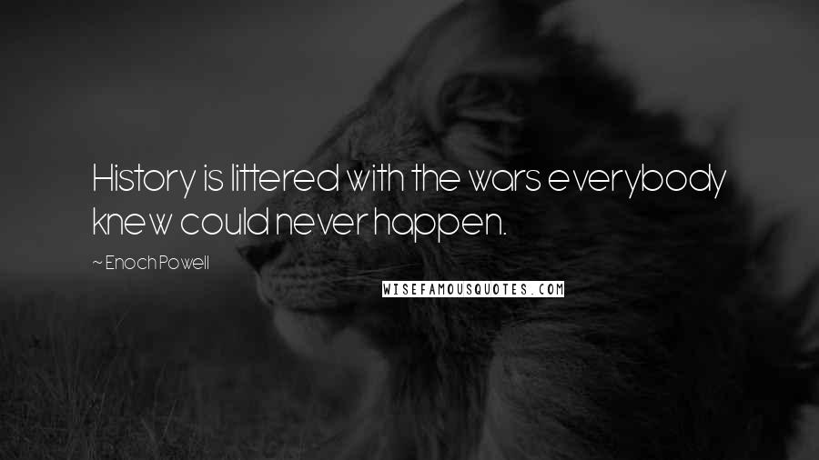 Enoch Powell Quotes: History is littered with the wars everybody knew could never happen.