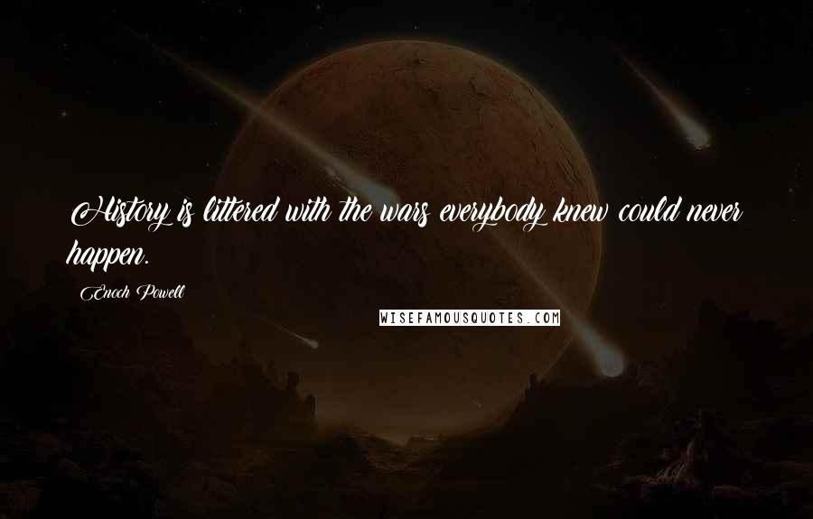 Enoch Powell Quotes: History is littered with the wars everybody knew could never happen.