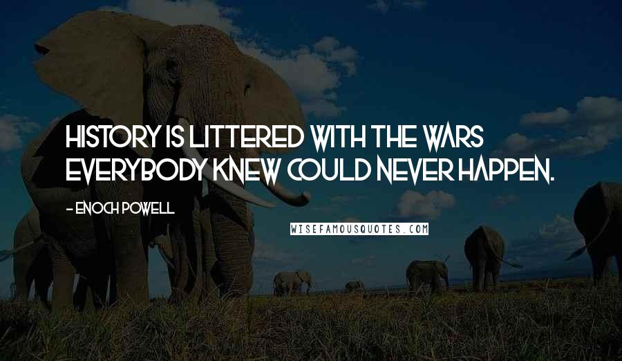 Enoch Powell Quotes: History is littered with the wars everybody knew could never happen.