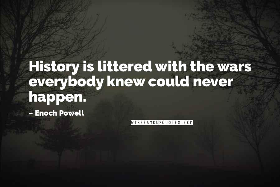 Enoch Powell Quotes: History is littered with the wars everybody knew could never happen.
