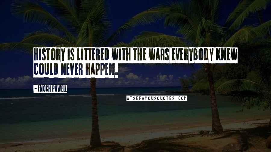 Enoch Powell Quotes: History is littered with the wars everybody knew could never happen.