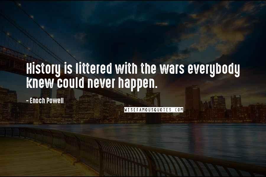 Enoch Powell Quotes: History is littered with the wars everybody knew could never happen.