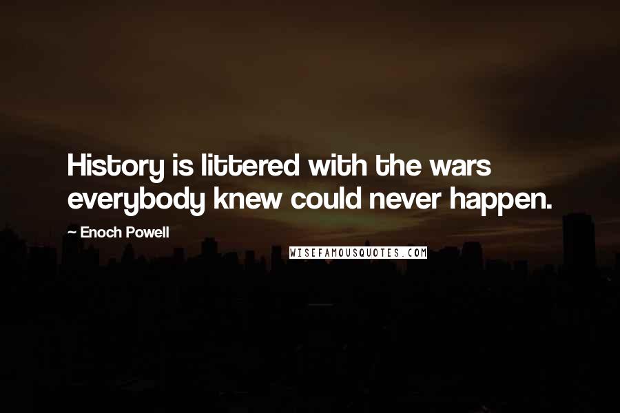 Enoch Powell Quotes: History is littered with the wars everybody knew could never happen.