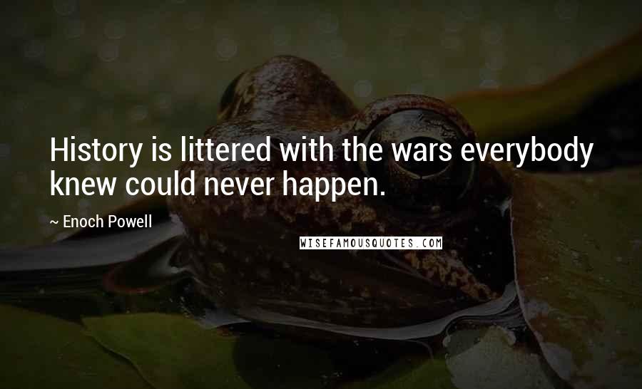 Enoch Powell Quotes: History is littered with the wars everybody knew could never happen.