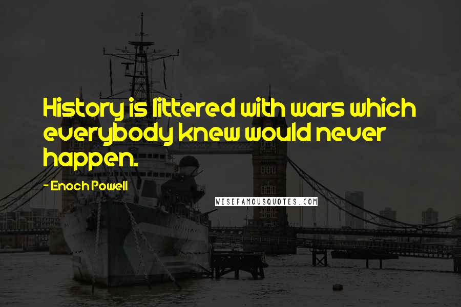 Enoch Powell Quotes: History is littered with wars which everybody knew would never happen.