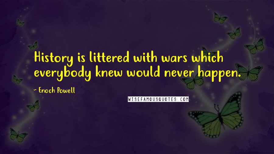 Enoch Powell Quotes: History is littered with wars which everybody knew would never happen.