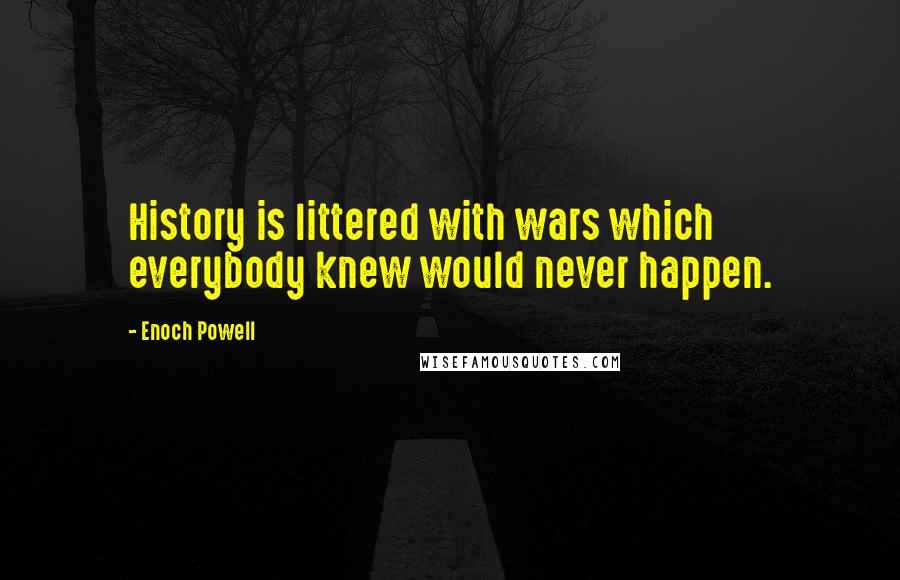 Enoch Powell Quotes: History is littered with wars which everybody knew would never happen.