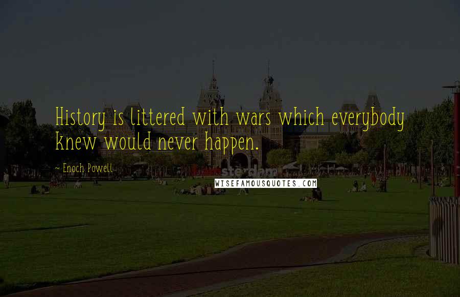 Enoch Powell Quotes: History is littered with wars which everybody knew would never happen.