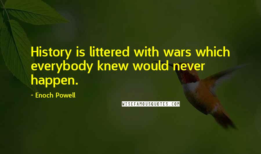 Enoch Powell Quotes: History is littered with wars which everybody knew would never happen.